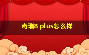 奇瑞8 plus怎么样